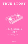 The Sixteenth Tape by Sean Madigan Hoen